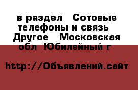  в раздел : Сотовые телефоны и связь » Другое . Московская обл.,Юбилейный г.